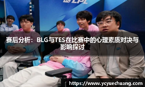 赛后分析：BLG与TES在比赛中的心理素质对决与影响探讨