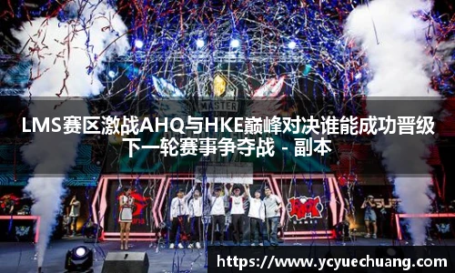 LMS赛区激战AHQ与HKE巅峰对决谁能成功晋级下一轮赛事争夺战 - 副本